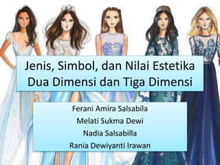 Jenis, Simbol, dan Nilai Estetika
Dua Dimensi dan Tiga Dimensi
Ferani Amira Salsabila
Melati Sukma Dewi
Nadia Salsabilla
Rania Dewiyanti Irawan
 