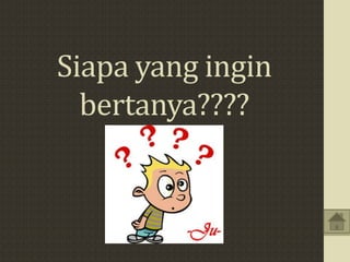 Siapa yang ingin
bertanya????
 