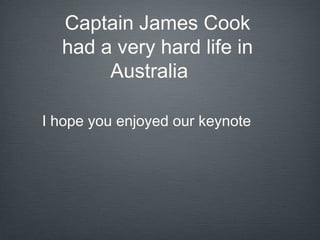 Captain James Cook
  had a very hard life in
       Australia

I hope you enjoyed our keynote
 