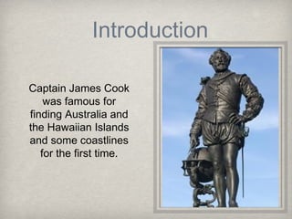 Introduction

Captain James Cook
    was famous for
finding Australia and
the Hawaiian Islands
and some coastlines
   for the first time.
 