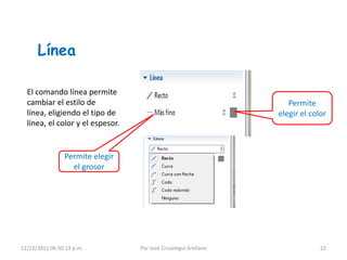 Línea

  El comando línea permite
  cambiar el estilo de                                              Permite
  línea, eligiendo el tipo de                                    elegir el color
  línea, el color y el espesor.


                Permite elegir
                  el grosor




12/12/2011 06:50:13 p.m.          Por José Cruzalegui Arellano                22
 
