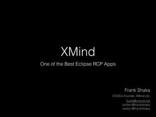 XMind
One of the Best Eclipse RCP Apps
frank@xmind.net
twitter:@frankshaka
weibo:@frankshaka
Frank Shaka
CTO/Co-Founder, XMind Ltd.
 