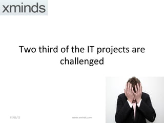 Two	
  third	
  of	
  the	
  IT	
  projects	
  are	
  
                        challenged	
  




07/01/12	
                     www.xminds.com	
  	
               1	
  
 