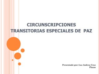 CIRCUNSCRIPCIONES
TRANSITORIAS ESPECIALES DE PAZ
Presentado por: Luz Andrea Cruz
Plazas
 