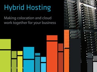 Hybrid Hosting 
Making colocation and cloud 
work together for your business 
 