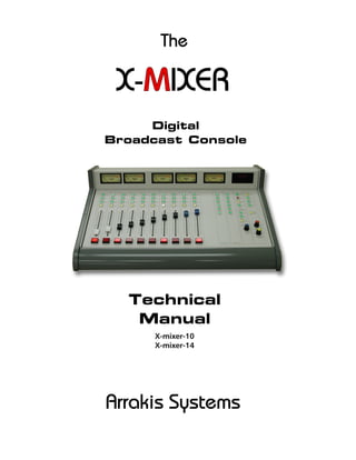 Digital
Broadcast Console
The
Technical
Manual
X-mixer-10
X-mixer-14
X- IXER
Arrakis Systems
 