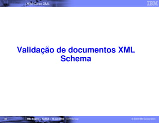 Mini Curso XML




     Validação de documentos XML
                Schema




48     XML Básico – FAESA – 16-out-2009 | Confidencial   © 2009 IBM Corporation
 