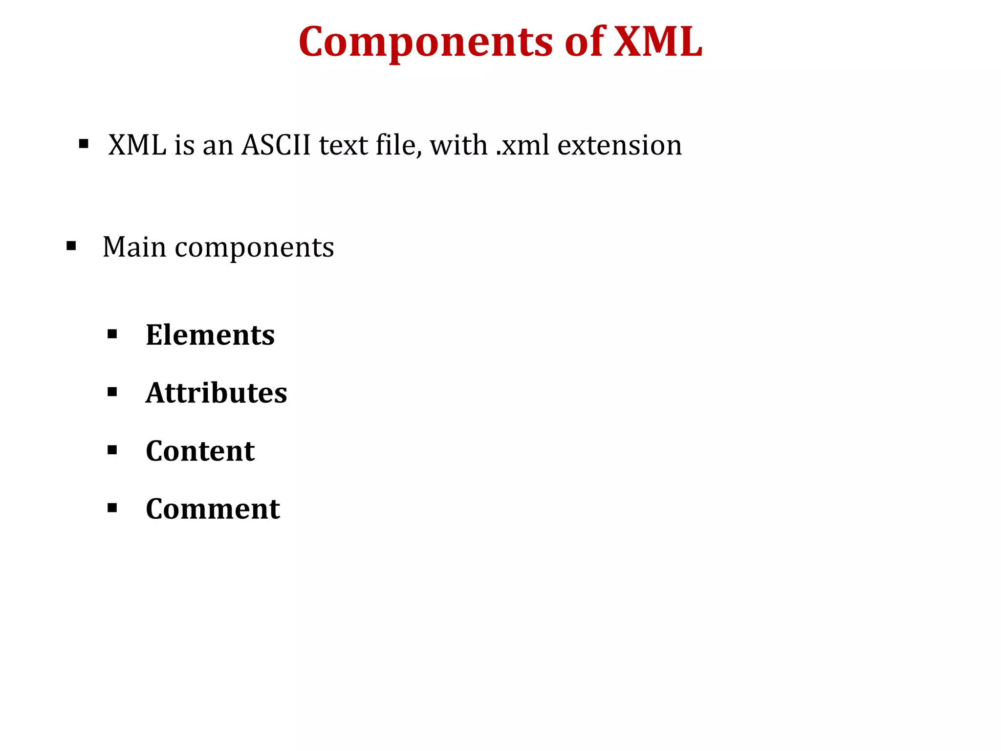 Components of XML
 XML is an ASCII text file, with .xml extension
 Main components
 Elements
 Attributes
 Content
 Comment
 