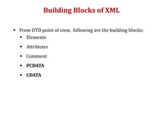 Building Blocks of XML
 From DTD point of view, following are the building blocks:
 Elements
 Attributes
 Comment
 PCDATA
 CDATA
 
