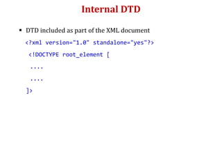 Internal DTD
 DTD included as part of the XML document
<?xml version="1.0" standalone="yes"?>
<!DOCTYPE root_element [
....
....
]>
 