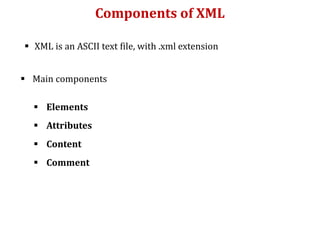 Components of XML
 XML is an ASCII text file, with .xml extension
 Main components
 Elements
 Attributes
 Content
 Comment
 