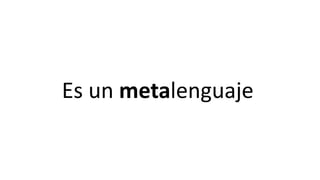 Es un metalenguaje
 