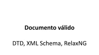 Documento válido

DTD, XML Schema, RelaxNG
 