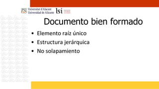 Documento bien formado
• Elemento raíz único
• Estructura jerárquica
• No solapamiento
 