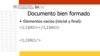 Documento bien formado
• Elementos vacíos (inicial y final):
<LIBRO></LIBRO>

<LIBRO/>
 