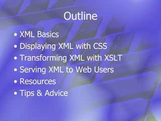Outline XML Basics Displaying XML with CSS Transforming XML with XSLT Serving XML to Web Users Resources Tips & Advice 