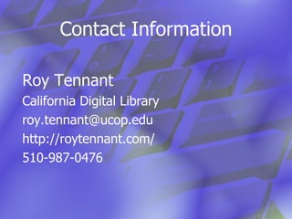 Contact Information Roy Tennant California Digital Library [email_address] http://roytennant.com/ 510-987-0476 