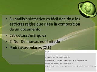 Su análisis sintáctico es fácil debido a las estrictas reglas que rigen la composición de un documento.Estructura JerárquicaEl No. De marcas es ilimitadoPoderosos enlaces (XLL)