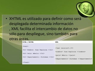 XHTML es utilizado para definir como será desplegada determinada información , XML facilita el intercambio de datos no sólo para despliegue, sino también para otras áreas.