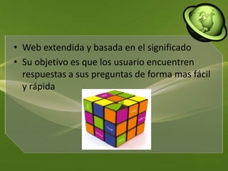 Web extendida y basada en el significadoSu objetivo es que los usuario encuentren respuestas a sus preguntas de forma mas fácil y rápida