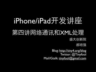 iPhone/iPad
                    XML

              Blog: http://tiny4.org/blog
                     Twitter: @Tinyfool
        Mail/Gtalk: tinyfool@gmail.com
 