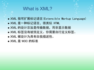 What is XML?

XML 指可扩展标记语言(Extensible Markup Language)
XML 是一种标记语言，很类似 HTML
XML 的设计宗旨是传输数据，而非显示数据
XML 标签没有被预定义。你需要自行定义标签。
XML 被设计为具有自我描述性。
XML 是 W3C 的标准
 