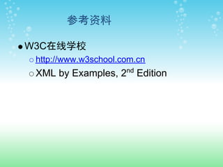 参考资料

W3C在线学校
 http://www.w3school.com.cn
 XML by Examples, 2nd Edition
 