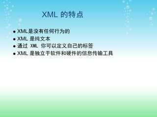 XML 的特点

XML是没有任何行为的
XML 是纯文本
通过 XML 你可以定义自己的标签
XML 是独立于软件和硬件的信息传输工具
 