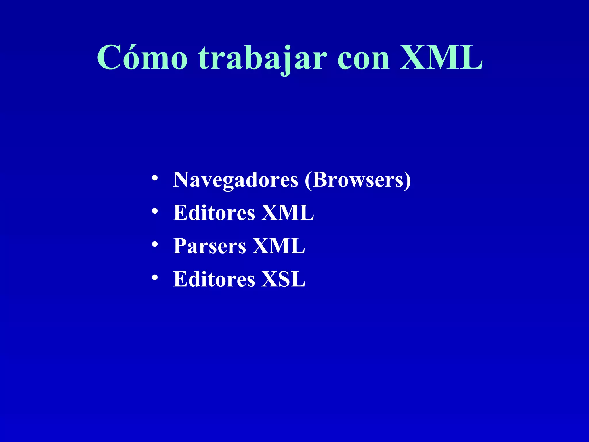 Cómo trabajar con XML  Navegadores (Browsers) Editores XML Parsers XML Editores XSL 