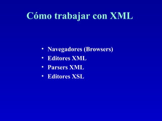 Cómo trabajar con XML  Navegadores (Browsers) Editores XML Parsers XML Editores XSL 