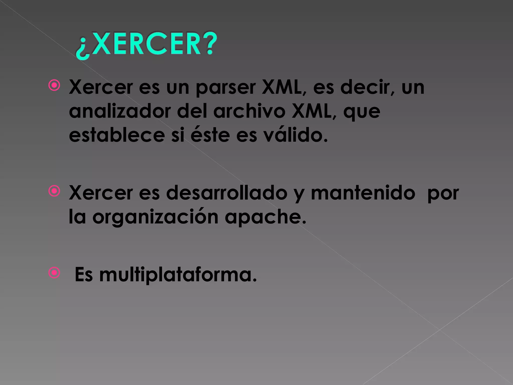 Xercer es un parser XML, es decir, un analizador del archivo XML, que establece si éste es válido. Xercer es desarrollado y mantenido  por la organización apache. Es multiplataforma. 