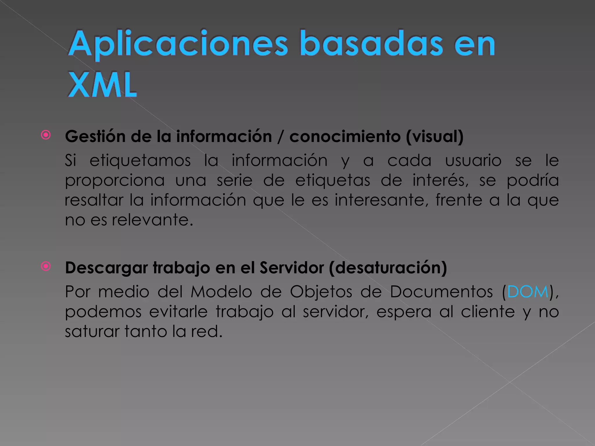 Gestión de la información / conocimiento (visual) Si etiquetamos la información y a cada usuario se le proporciona una serie de etiquetas de interés, se podría resaltar la información que le es interesante, frente a la que no es relevante. Descargar trabajo en el Servidor (desaturación) Por medio del Modelo de Objetos de Documentos ( DOM ), podemos evitarle trabajo al servidor, espera al cliente y no saturar tanto la red. 