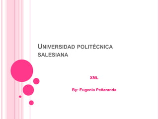 Universidad politécnica salesiana XML By: Eugenia Peñaranda 
