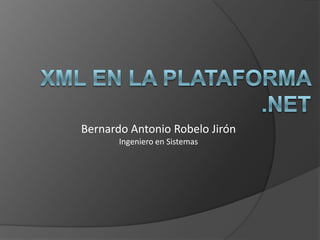 XML en la plataforma .NET Bernardo Antonio Robelo Jirón Ingeniero en Sistemas 