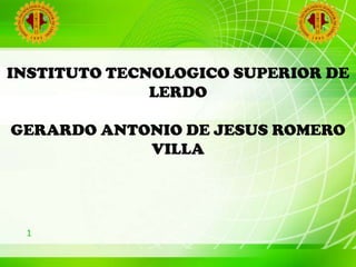 INSTITUTO TECNOLOGICO SUPERIOR DE LERDO GERARDO ANTONIO DE JESUS ROMERO VILLA 