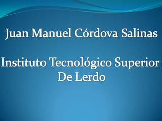 Juan Manuel Córdova Salinas Instituto Tecnológico Superior  De Lerdo 