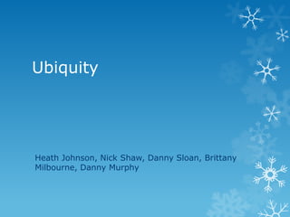 Ubiquity




Heath Johnson, Nick Shaw, Danny Sloan, Brittany
Milbourne, Danny Murphy
 