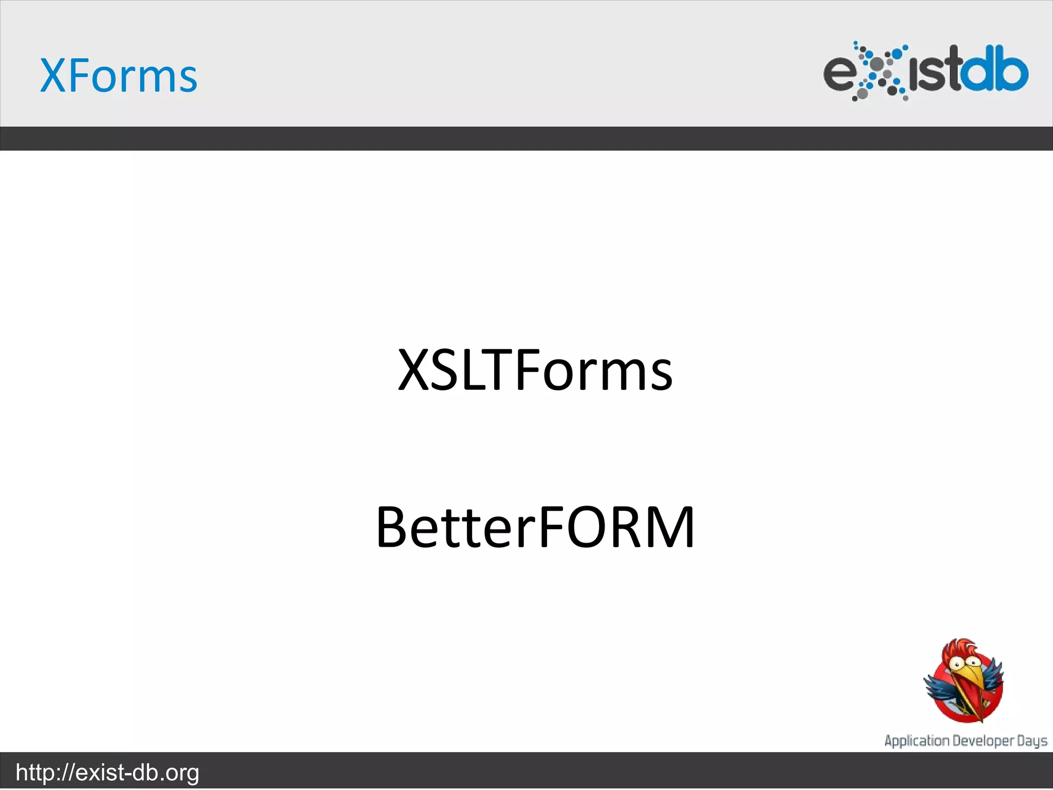 XForms




                      XSLTForms

                      BetterFORM


http://exist-db.org
 