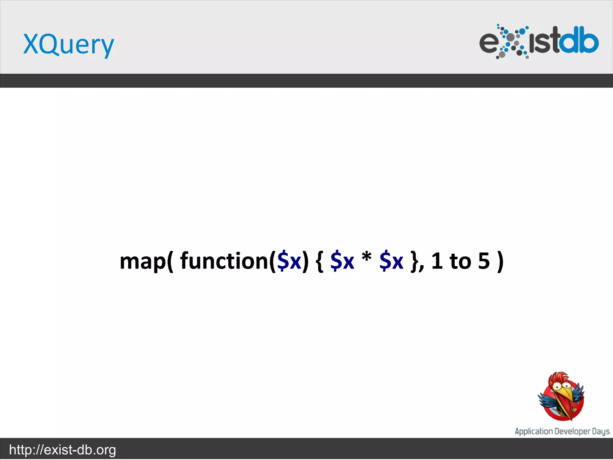 XQuery




                      map( function($x) { $x * $x }, 1 to 5 )




http://exist-db.org
 