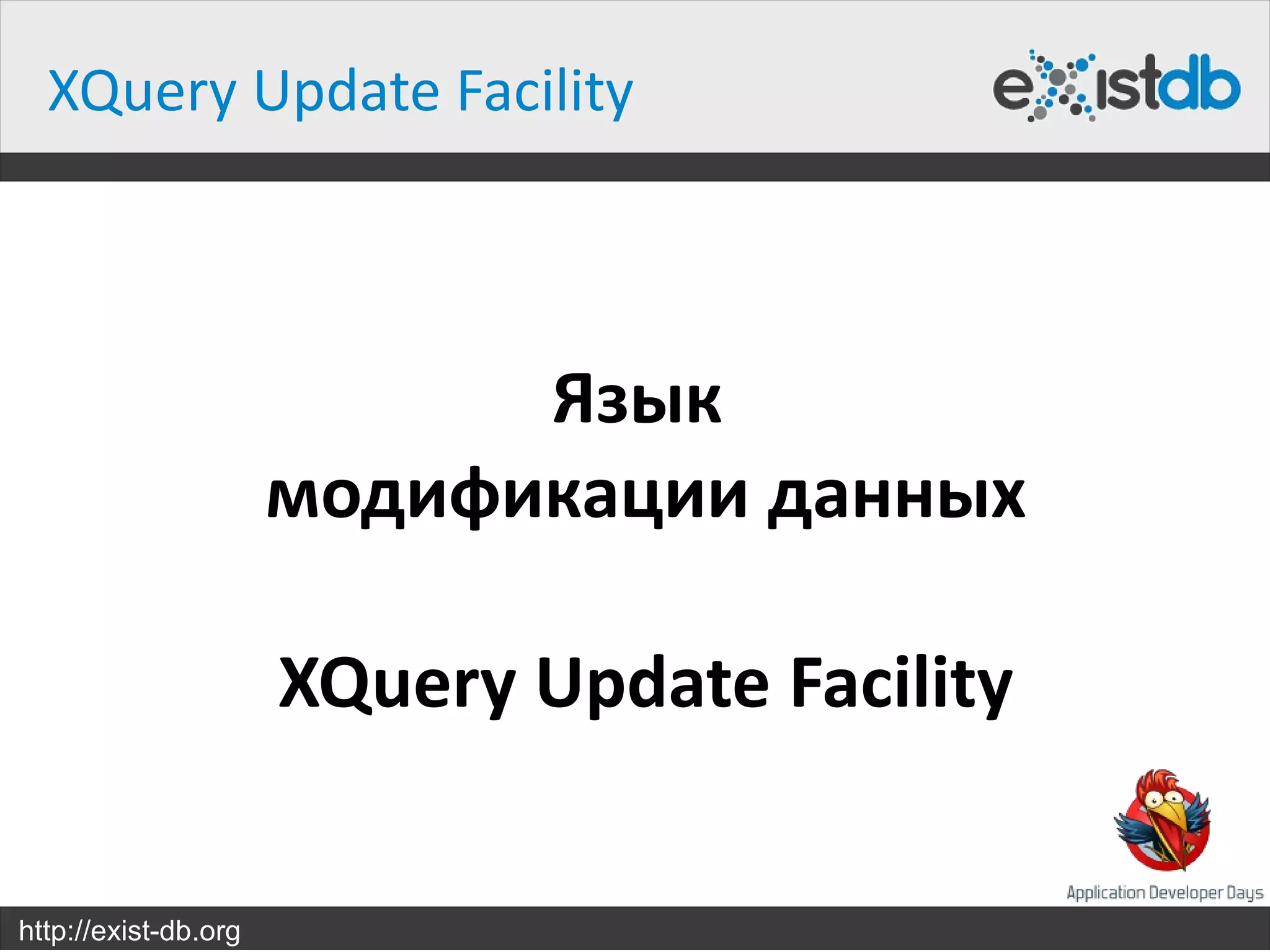 XQuery Update Facility



                            Язык
                      модификации данных

                      XQuery Update Facility


http://exist-db.org
 