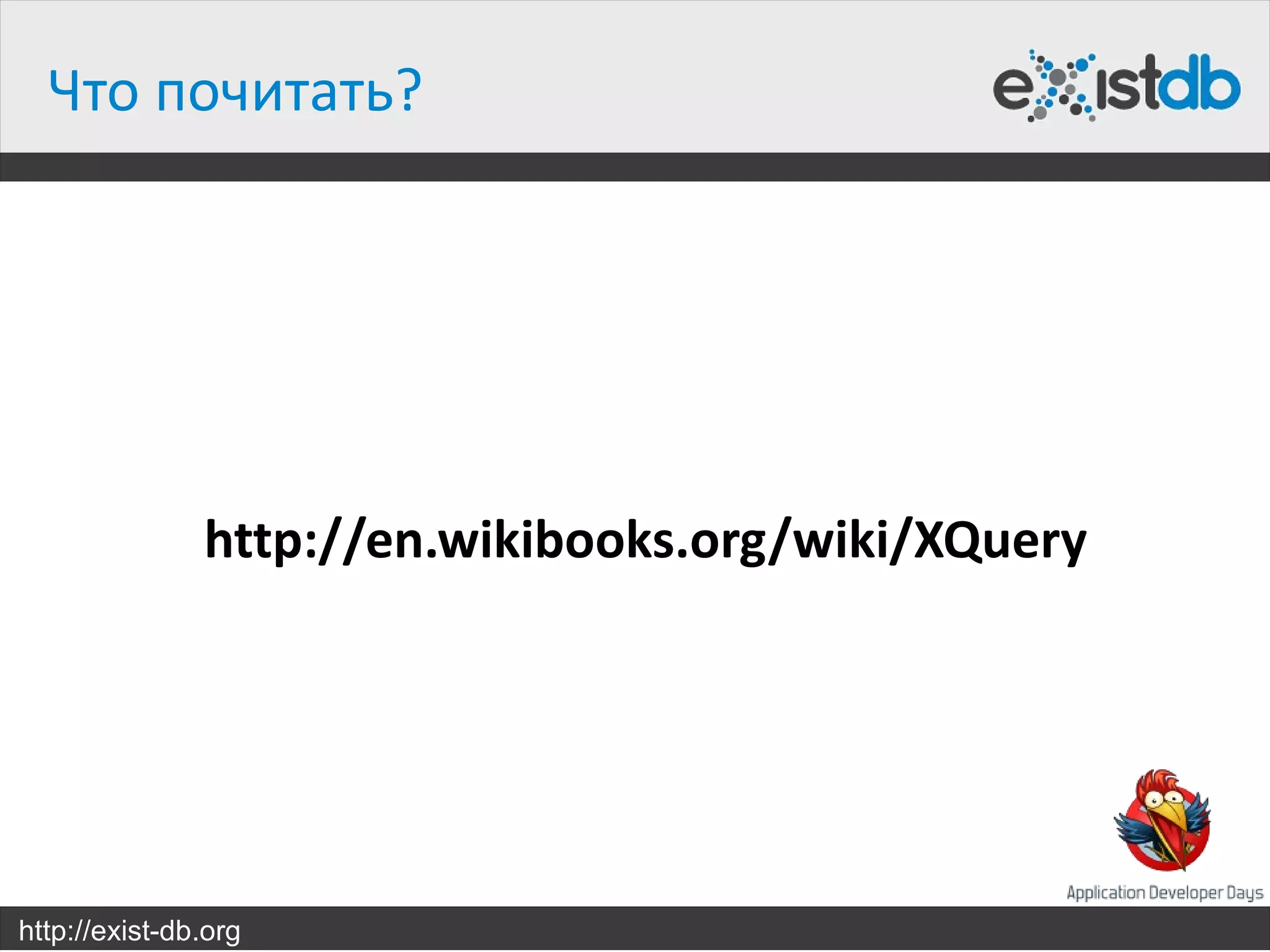 Что почитать?




               http://en.wikibooks.org/wiki/XQuery




http://exist-db.org
 