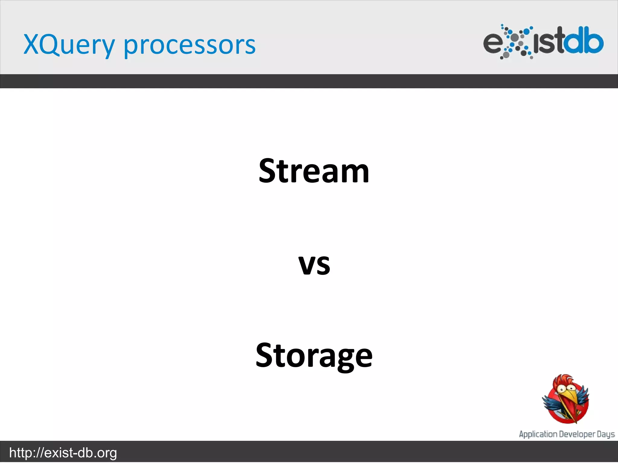 XQuery processors



                      Stream

                        vs

                      Storage

http://exist-db.org
 