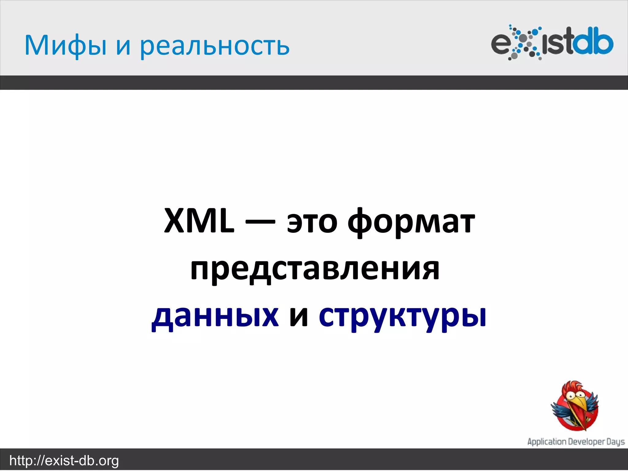 Мифы и реальность




                       XML — это формат
                        представления
                      данных и структуры


http://exist-db.org
 