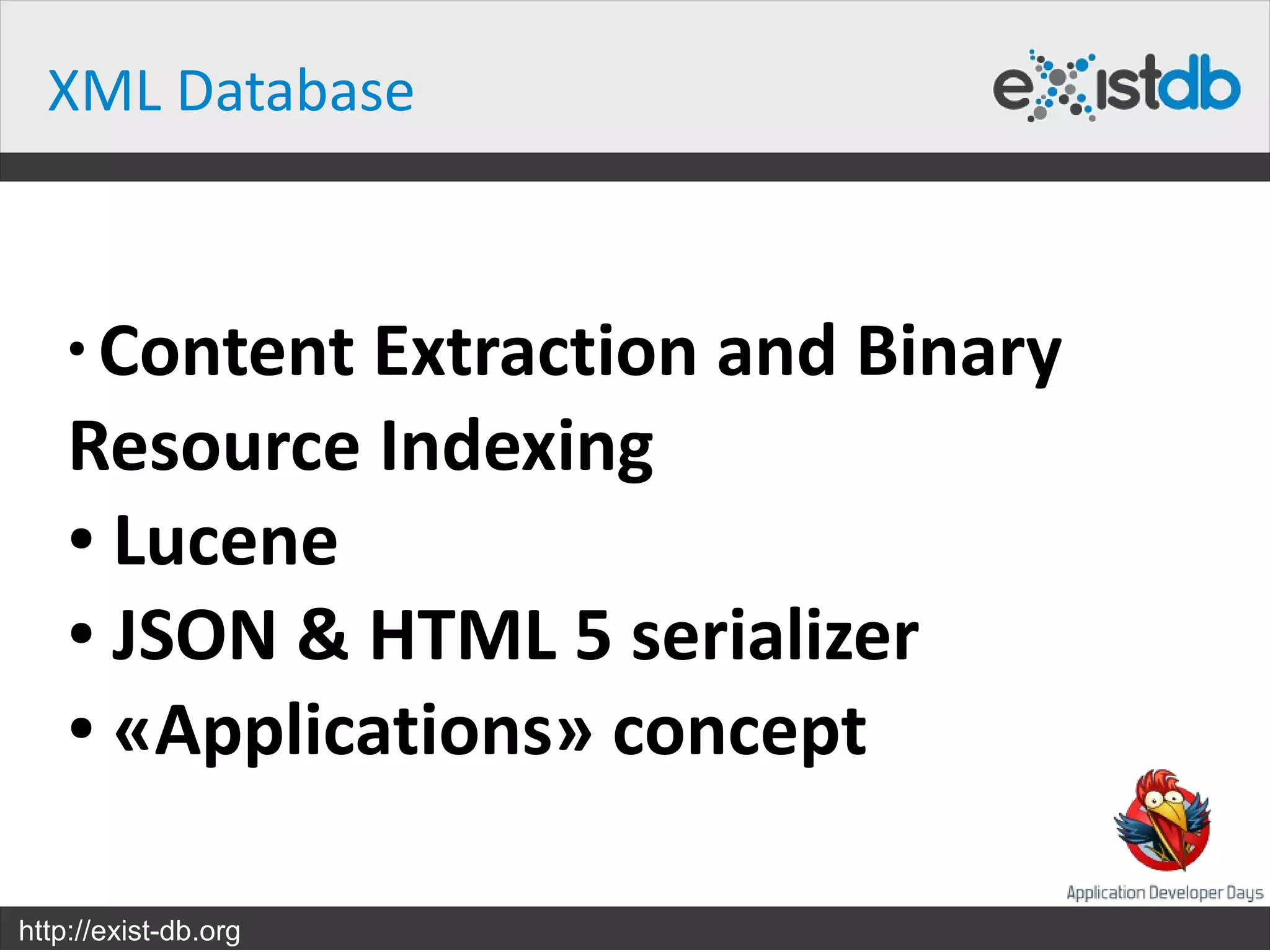 XML Database


    ●
     Content Extraction and Binary
    Resource Indexing
    ● Lucene

    ● JSON & HTML 5 serializer

    ● «Applications» concept




http://exist-db.org
 