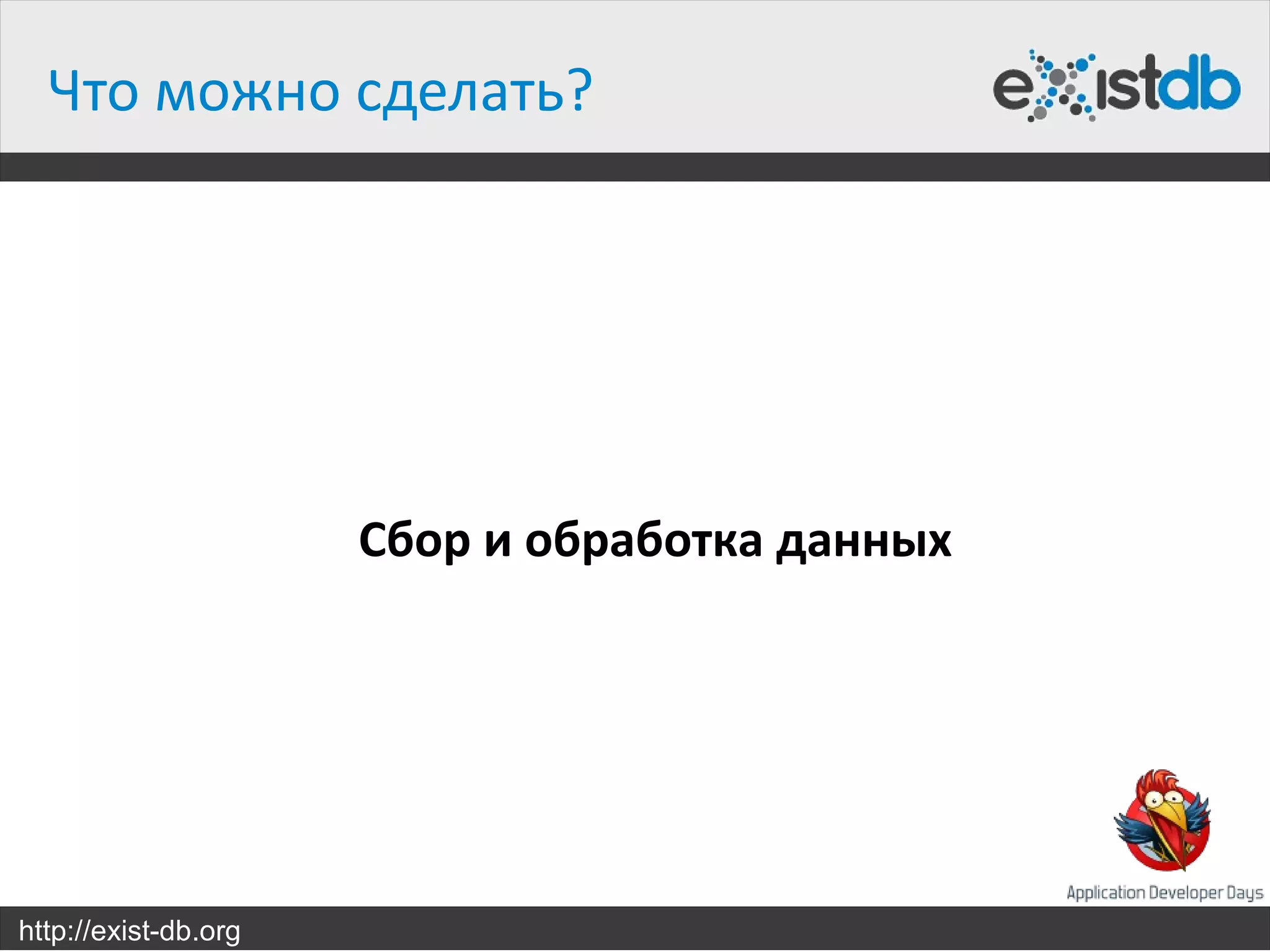 Что можно сделать?




                      Сбор и обработка данных




http://exist-db.org
 