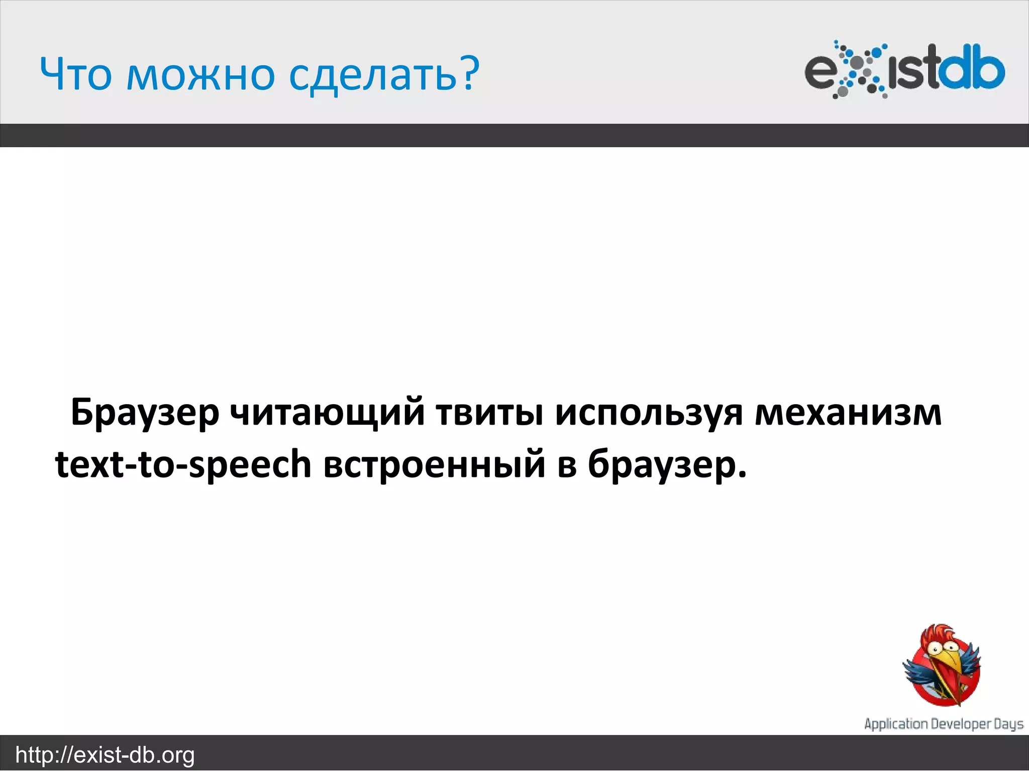Что можно сделать?




     Браузер читающий твиты используя механизм
    text-to-speech встроенный в браузер.




http://exist-db.org
 