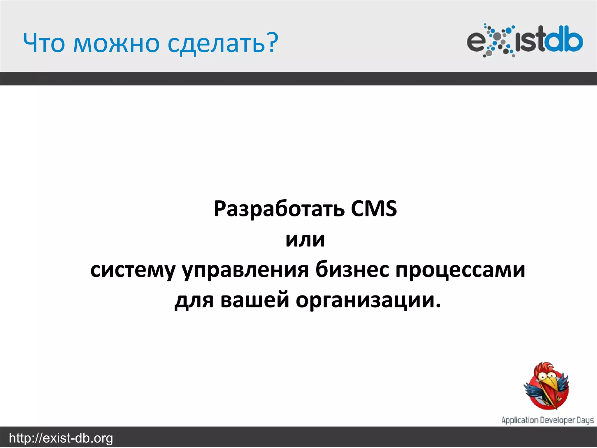 Что можно сделать?




                        Разработать CMS
                              или
              систему управления бизнес процессами
                     для вашей организации.




http://exist-db.org
 