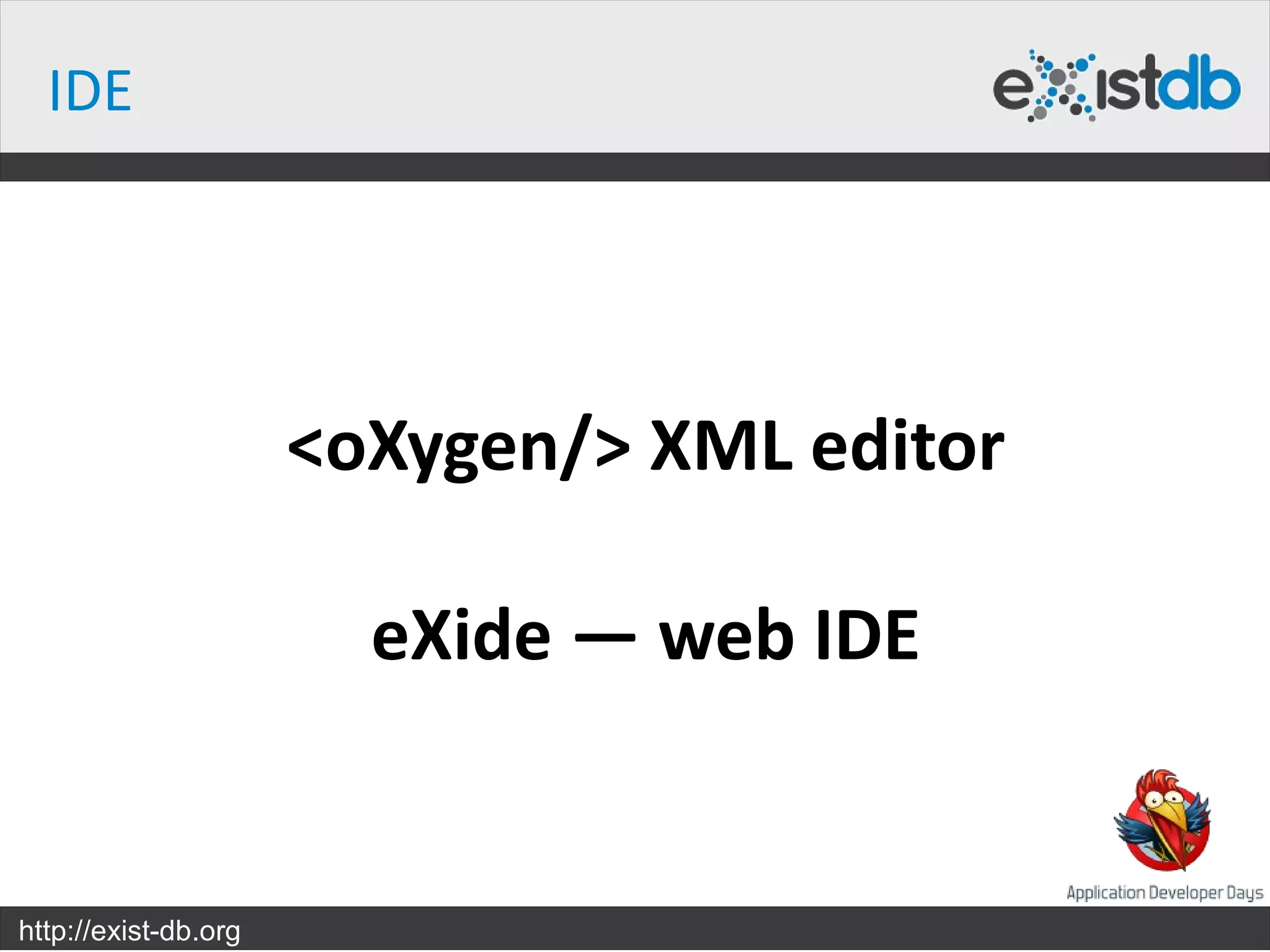 IDE




                      <oXygen/> XML editor

                        eXide — web IDE


http://exist-db.org
 