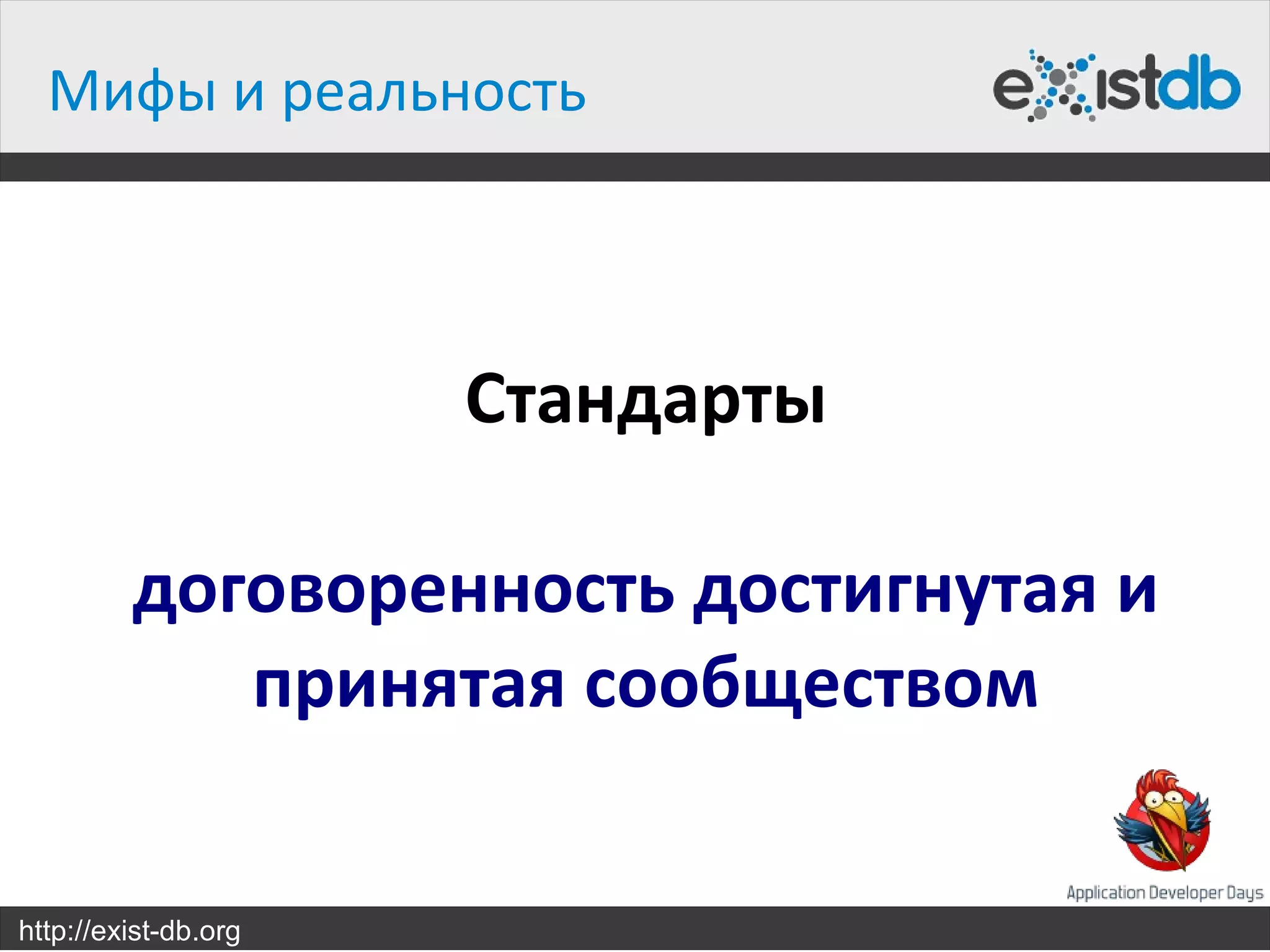 Мифы и реальность



                      Стандарты

         договоренность достигнутая и
            принятая сообществом


http://exist-db.org
 
