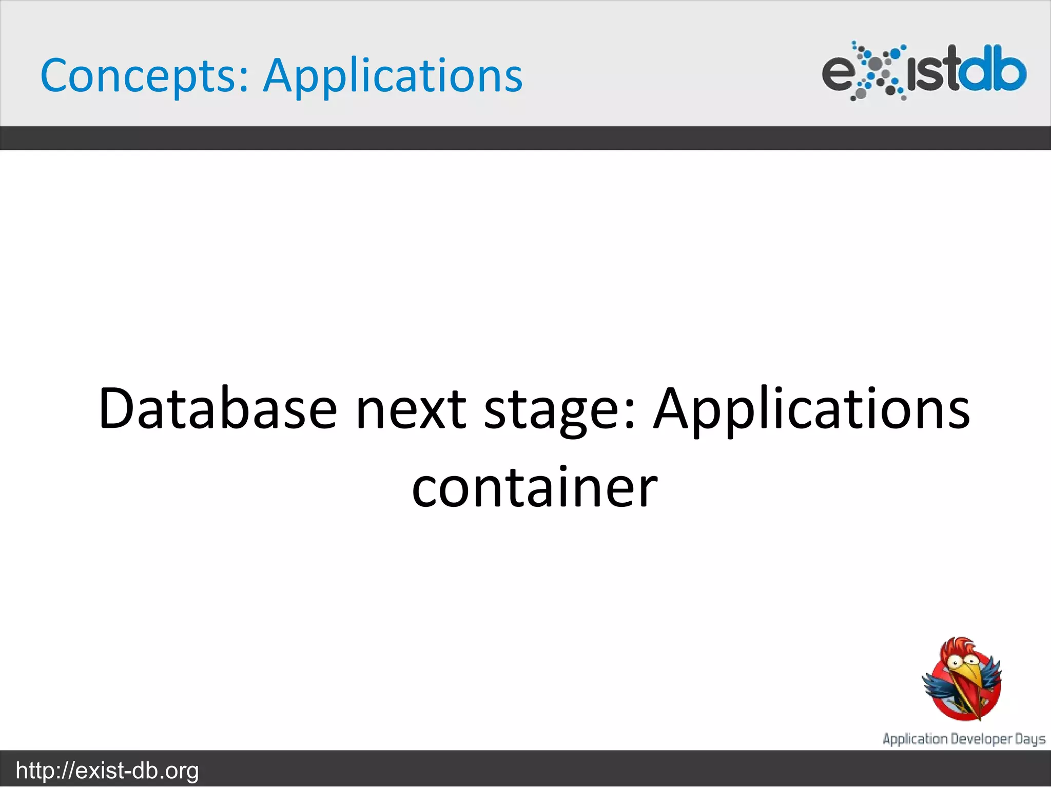 Concepts: Applications




        Database next stage: Applications
                   container



http://exist-db.org
 